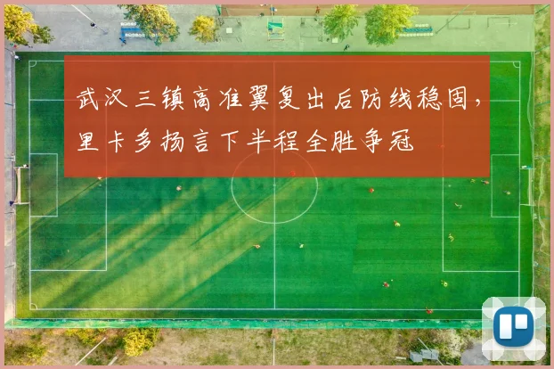 武汉三镇高准翼复出后防线稳固，里卡多扬言下半程全胜争冠
